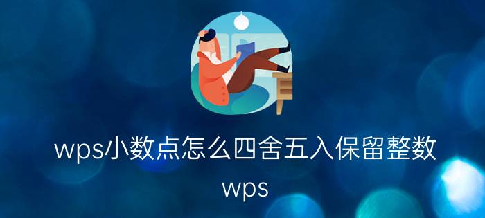 wps小数点怎么四舍五入保留整数 wps 怎么让小数点第3位四舍五入？